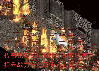 传奇免费试玩攻略:如何快速提升战力与获取稀有装备? 传奇免费试玩攻略:如何快速提升战力与获取稀有装备?
