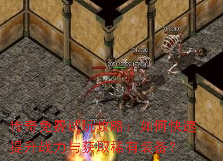 传奇免费试玩攻略:如何快速提升战力与获取稀有装备? 传奇免费试玩攻略:如何快速提升战力与获取稀有装备?