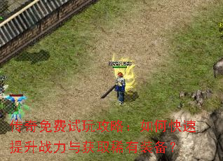 传奇免费试玩攻略:如何快速提升战力与获取稀有装备? 传奇免费试玩攻略:如何快速提升战力与获取稀有装备?