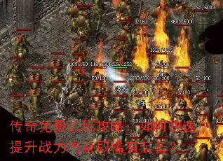 传奇免费试玩攻略:如何快速提升战力与获取稀有装备? 传奇免费试玩攻略:如何快速提升战力与获取稀有装备?