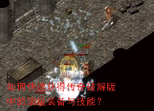 如何快速获得传奇破解版中的顶级装备与技能? 如何快速获得传奇破解版中的顶级装备与技能?