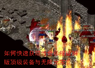 如何快速获取传奇私服破解版顶级装备与无限元宝? 如何快速获取传奇私服破解版顶级装备与无限元宝?