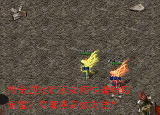 传奇游戏玩家如何快速赚取元宝?有哪些高效方法? 传奇游戏玩家如何快速赚取元宝?有哪些高效方法?