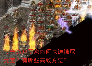 传奇游戏玩家如何快速赚取元宝?有哪些高效方法? 传奇游戏玩家如何快速赚取元宝?有哪些高效方法?