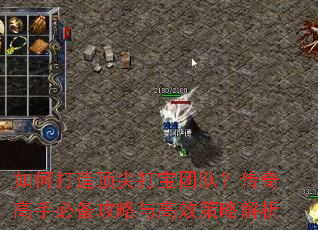 如何打造顶尖打宝团队?传奇高手必备攻略与高效策略解析 如何打造顶尖打宝团队?传奇高手必备攻略与高效策略解析