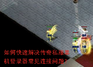 如何快速解决传奇私服单机登录器常见连接问题? 如何快速解决传奇私服单机登录器常见连接问题?