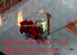 热血传奇私服今日新开,如何快速升级与获取极品装备? 热血传奇私服今日新开,如何快速升级与获取极品装备?