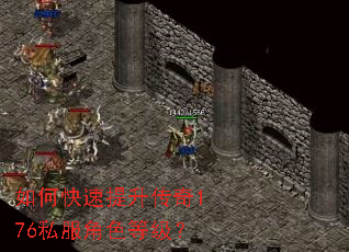 如何快速提升传奇176私服角色等级? 如何快速提升传奇176私服角色等级?