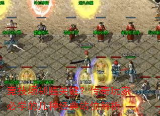 竞技场制胜关键?传奇玩家必学的几种经典站位解析 竞技场制胜关键?传奇玩家必学的几种经典站位解析