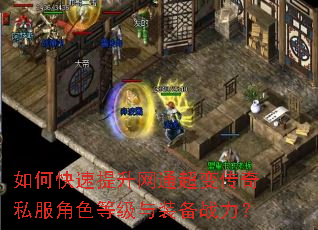 如何快速提升网通超变传奇私服角色等级与装备战力? 如何快速提升网通超变传奇私服角色等级与装备战力?