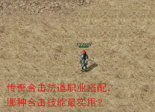 传奇合击法道职业搭配,哪种合击技能最实用? 传奇合击法道职业搭配,哪种合击技能最实用?