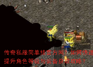 传奇私服简单挂官方网?如何快速提升角色等级与装备获取攻略? 传奇私服简单挂官方网?如何快速提升角色等级与装备获取攻略?
