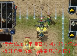 传奇私服简单挂官方网?如何快速提升角色等级与装备获取攻略? 传奇私服简单挂官方网?如何快速提升角色等级与装备获取攻略?
