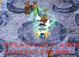 传奇私服简单挂官方网?如何快速提升角色等级与装备获取攻略? 传奇私服简单挂官方网?如何快速提升角色等级与装备获取攻略?