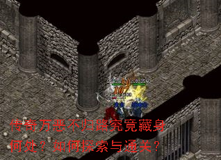 传奇万恶不归路究竟藏身何处?如何探索与通关? 传奇万恶不归路究竟藏身何处?如何探索与通关?