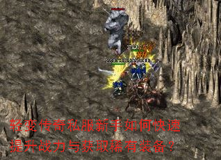 轻变传奇私服新手如何快速提升战力与获取稀有装备? 轻变传奇私服新手如何快速提升战力与获取稀有装备?