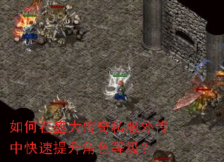 如何在盛大传奇私服外传中快速提升角色等级? 如何在盛大传奇私服外传中快速提升角色等级?