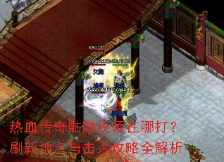 热血传奇骷髅统领在哪打?刷新地点与击杀攻略全解析 热血传奇骷髅统领在哪打?刷新地点与击杀攻略全解析