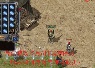 传奇游戏12月6日端游停服,玩家如何应对与转移数据? 传奇游戏12月6日端游停服,玩家如何应对与转移数据?