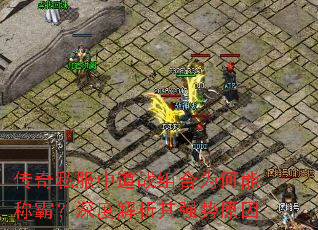传奇私服中道战组合为何能称霸?深度解析其强势原因 传奇私服中道战组合为何能称霸?深度解析其强势原因