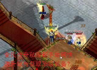 全民传奇私服新手如何快速升级与获取顶级装备? 全民传奇私服新手如何快速升级与获取顶级装备?
