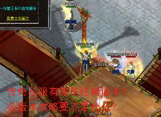 传奇私服有哪些经典版本?各版本攻略要点是什么? 传奇私服有哪些经典版本?各版本攻略要点是什么?