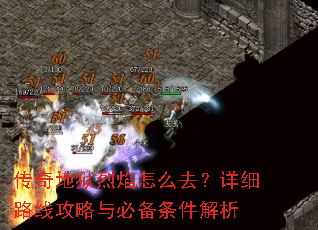传奇地狱烈焰怎么去?详细路线攻略与必备条件解析 传奇地狱烈焰怎么去?详细路线攻略与必备条件解析