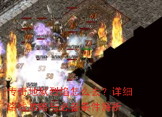 传奇地狱烈焰怎么去?详细路线攻略与必备条件解析 传奇地狱烈焰怎么去?详细路线攻略与必备条件解析