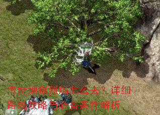 传奇地狱烈焰怎么去?详细路线攻略与必备条件解析 传奇地狱烈焰怎么去?详细路线攻略与必备条件解析