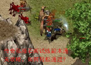 传奇私服石阁试炼副本通关攻略,如何轻松通过? 传奇私服石阁试炼副本通关攻略,如何轻松通过?