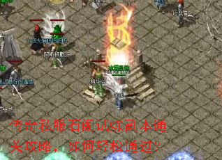 传奇私服石阁试炼副本通关攻略,如何轻松通过? 传奇私服石阁试炼副本通关攻略,如何轻松通过?