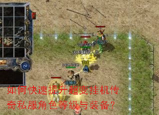 如何快速提升超变挂机传奇私服角色等级与装备? 如何快速提升超变挂机传奇私服角色等级与装备?