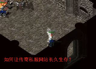 如何让传奇私服网站长久生存? 如何让传奇私服网站长久生存?