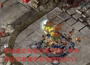 微端遗忘神器如何获取?传奇游戏内有哪些高效使用技巧? 微端遗忘神器如何获取?传奇游戏内有哪些高效使用技巧?