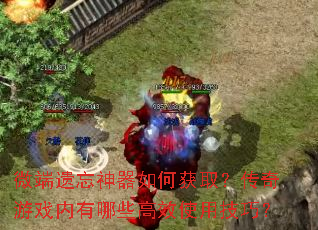 微端遗忘神器如何获取?传奇游戏内有哪些高效使用技巧? 微端遗忘神器如何获取?传奇游戏内有哪些高效使用技巧?