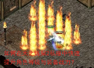如何在天之炼狱2私服中快速提升角色等级与装备战力? 如何在天之炼狱2私服中快速提升角色等级与装备战力?