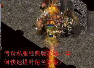 传奇私服经典版攻略:如何快速提升角色等级? 传奇私服经典版攻略:如何快速提升角色等级?