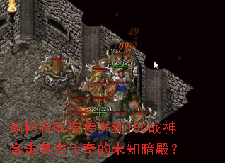 如何将队友传送到180战神合击复古传奇的未知暗殿? 如何将队友传送到180战神合击复古传奇的未知暗殿?