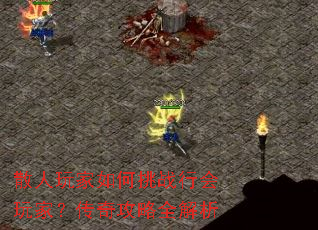 散人玩家如何挑战行会玩家?传奇攻略全解析 散人玩家如何挑战行会玩家?传奇攻略全解析