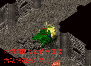 如何利用复古传奇回馈活动快速提升战力? 如何利用复古传奇回馈活动快速提升战力?