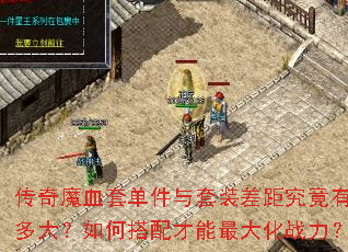 传奇魔血套单件与套装差距究竟有多大?如何搭配才能最大化战力? 传奇魔血套单件与套装差距究竟有多大?如何搭配才能最大化战力?
