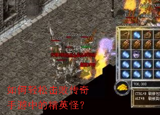 如何轻松击败传奇手游中的精英怪? 如何轻松击败传奇手游中的精英怪?