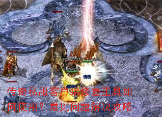 传奇私服客户端修复工具如何使用?常见问题解决攻略 传奇私服客户端修复工具如何使用?常见问题解决攻略
