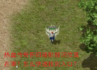 热血传奇怀旧服骷髅洞位置在哪?怎么快速找到入口? 热血传奇怀旧服骷髅洞位置在哪?怎么快速找到入口?