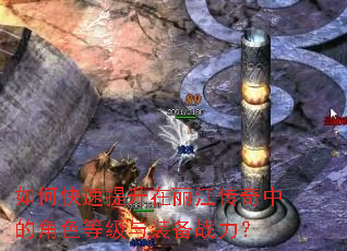 如何快速提升在丽江传奇中的角色等级与装备战力? 如何快速提升在丽江传奇中的角色等级与装备战力?