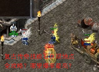复古传奇技能石获取地点全攻略?哪里爆率最高? 复古传奇技能石获取地点全攻略?哪里爆率最高?