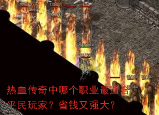 热血传奇中哪个职业最适合平民玩家?省钱又强大? 热血传奇中哪个职业最适合平民玩家?省钱又强大?