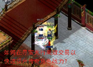 如何在寻宝天行高效交易以快速提升传奇角色战力? 如何在寻宝天行高效交易以快速提升传奇角色战力?