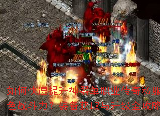 如何快速提升神器单职业传奇私服角色战斗力?装备获取与升级全攻略? 如何快速提升神器单职业传奇私服角色战斗力?装备获取与升级全攻略?