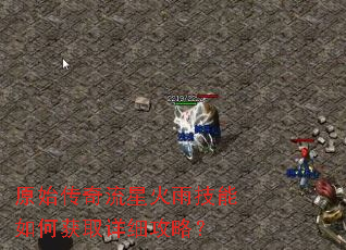 原始传奇流星火雨技能如何获取详细攻略? 原始传奇流星火雨技能如何获取详细攻略?